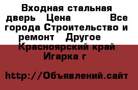 Входная стальная дверь › Цена ­ 4 500 - Все города Строительство и ремонт » Другое   . Красноярский край,Игарка г.